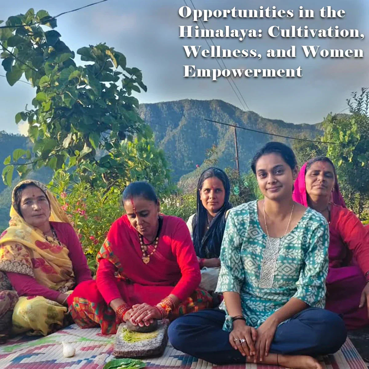 Opportunities in the Himalaya: Cultivation, Wellness, and Women Empowerment